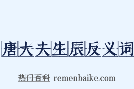 唐大夫生辰反义词是什么意思的图片